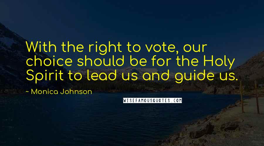 Monica Johnson Quotes: With the right to vote, our choice should be for the Holy Spirit to lead us and guide us.