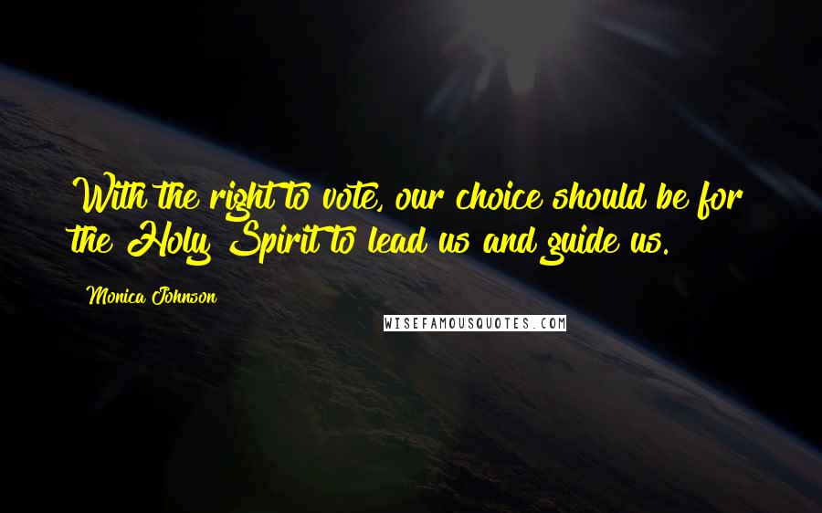Monica Johnson Quotes: With the right to vote, our choice should be for the Holy Spirit to lead us and guide us.