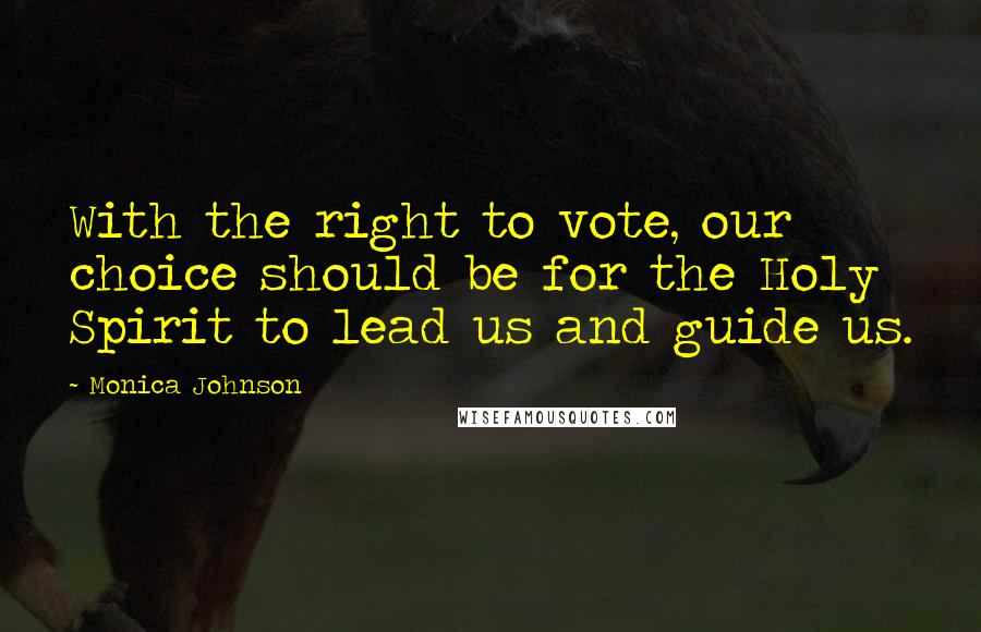 Monica Johnson Quotes: With the right to vote, our choice should be for the Holy Spirit to lead us and guide us.