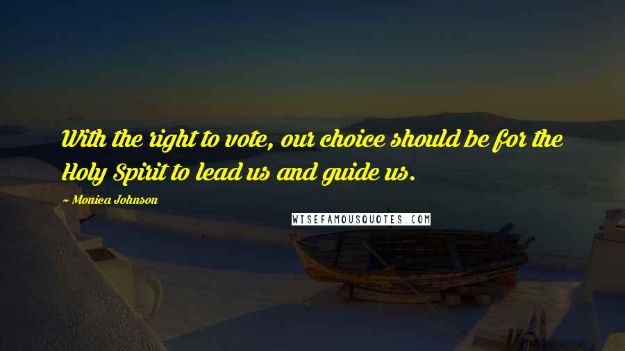 Monica Johnson Quotes: With the right to vote, our choice should be for the Holy Spirit to lead us and guide us.