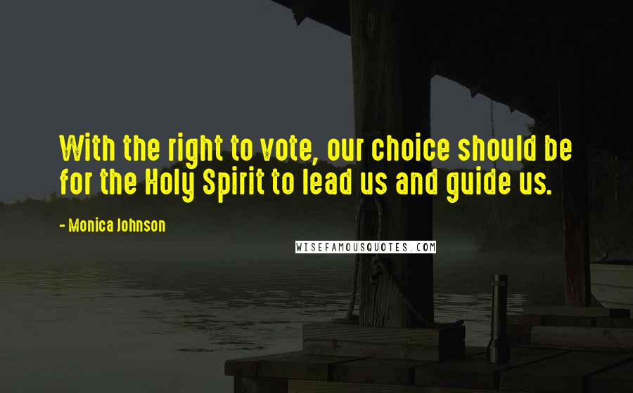 Monica Johnson Quotes: With the right to vote, our choice should be for the Holy Spirit to lead us and guide us.