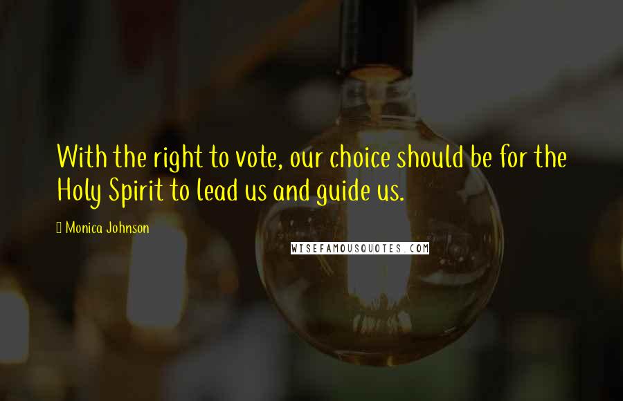 Monica Johnson Quotes: With the right to vote, our choice should be for the Holy Spirit to lead us and guide us.