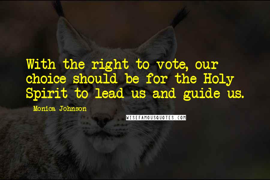 Monica Johnson Quotes: With the right to vote, our choice should be for the Holy Spirit to lead us and guide us.