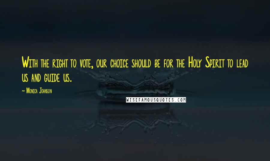 Monica Johnson Quotes: With the right to vote, our choice should be for the Holy Spirit to lead us and guide us.