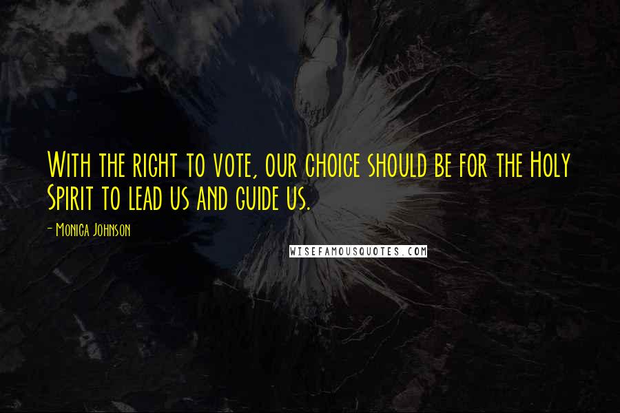 Monica Johnson Quotes: With the right to vote, our choice should be for the Holy Spirit to lead us and guide us.