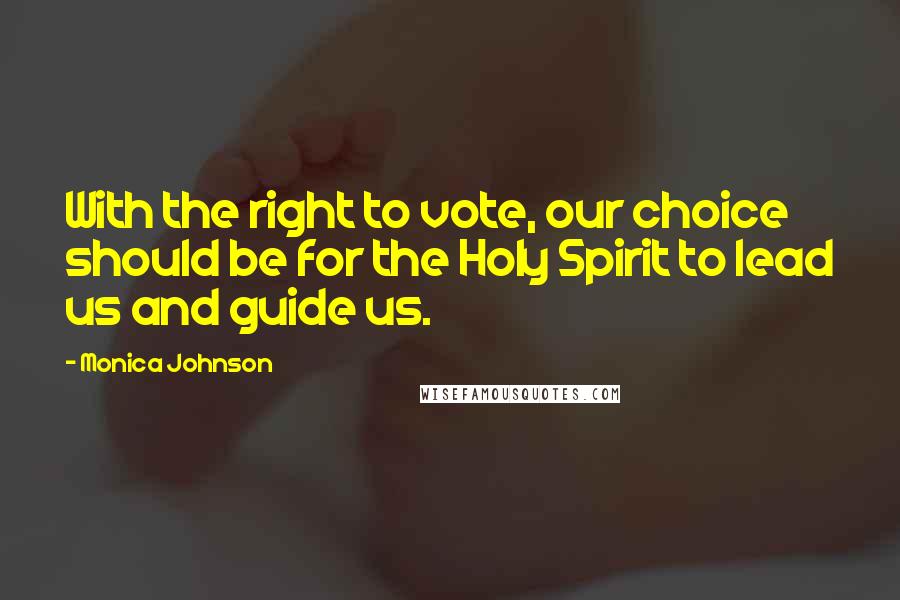 Monica Johnson Quotes: With the right to vote, our choice should be for the Holy Spirit to lead us and guide us.