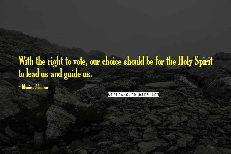 Monica Johnson Quotes: With the right to vote, our choice should be for the Holy Spirit to lead us and guide us.