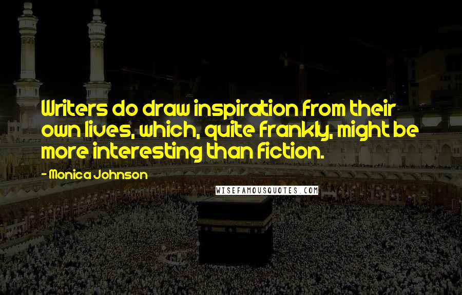 Monica Johnson Quotes: Writers do draw inspiration from their own lives, which, quite frankly, might be more interesting than fiction.