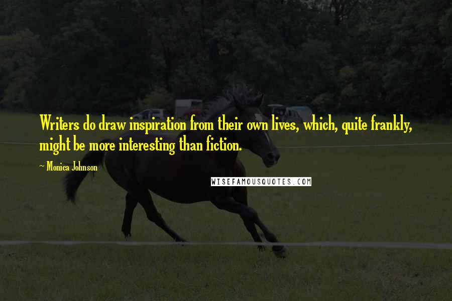 Monica Johnson Quotes: Writers do draw inspiration from their own lives, which, quite frankly, might be more interesting than fiction.