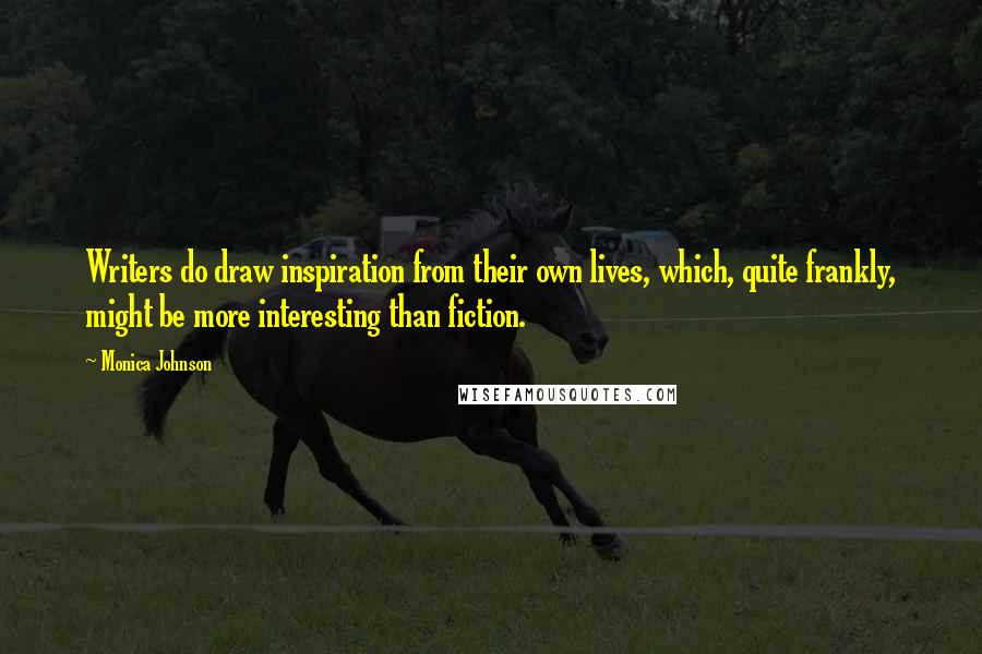 Monica Johnson Quotes: Writers do draw inspiration from their own lives, which, quite frankly, might be more interesting than fiction.