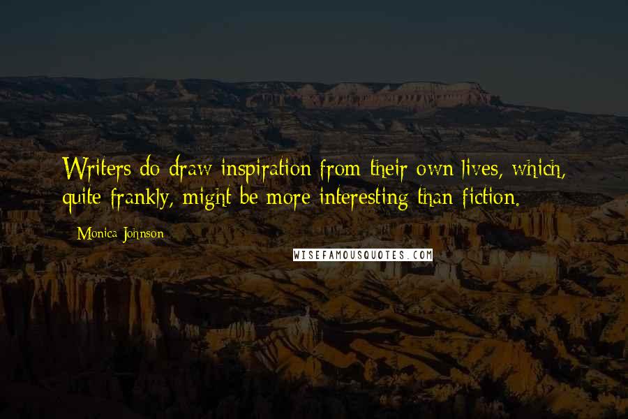 Monica Johnson Quotes: Writers do draw inspiration from their own lives, which, quite frankly, might be more interesting than fiction.