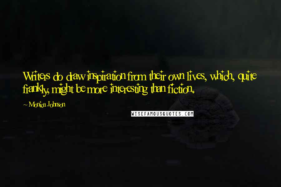 Monica Johnson Quotes: Writers do draw inspiration from their own lives, which, quite frankly, might be more interesting than fiction.