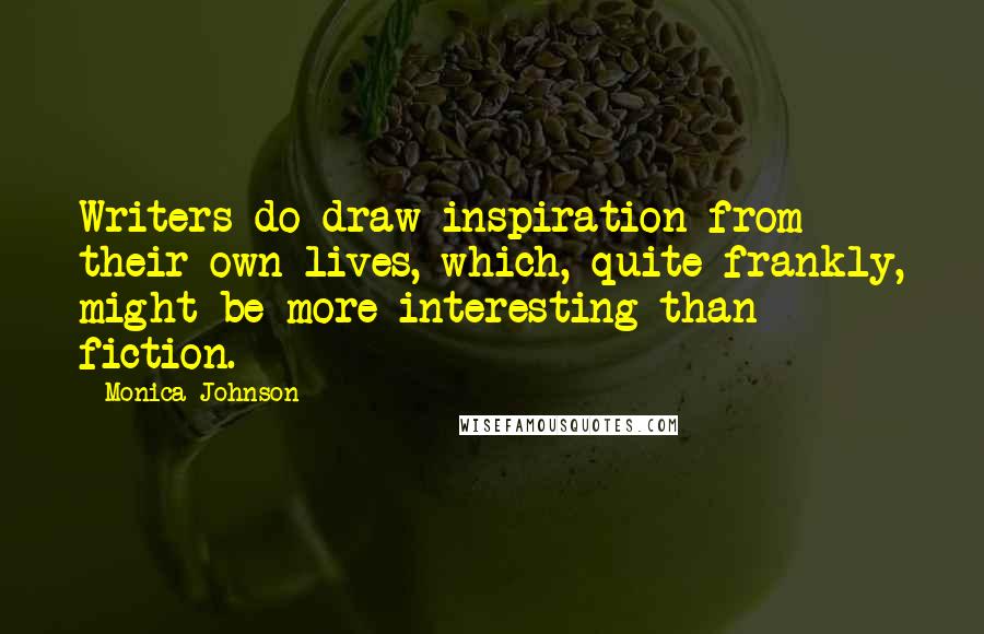 Monica Johnson Quotes: Writers do draw inspiration from their own lives, which, quite frankly, might be more interesting than fiction.