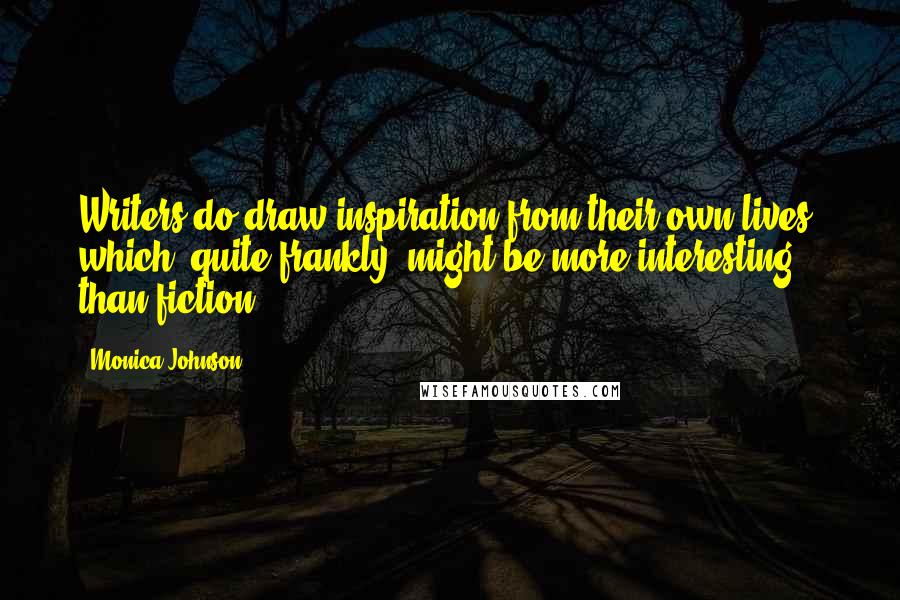 Monica Johnson Quotes: Writers do draw inspiration from their own lives, which, quite frankly, might be more interesting than fiction.