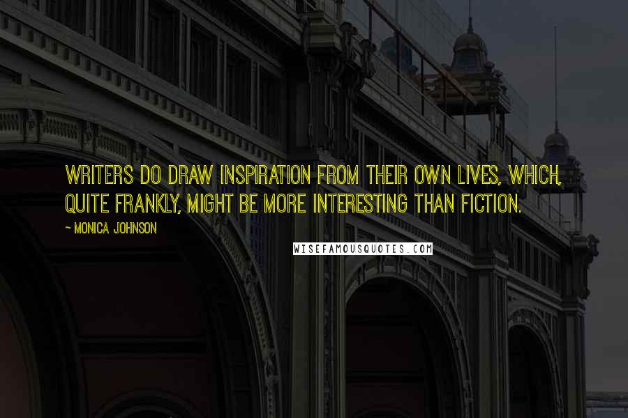 Monica Johnson Quotes: Writers do draw inspiration from their own lives, which, quite frankly, might be more interesting than fiction.