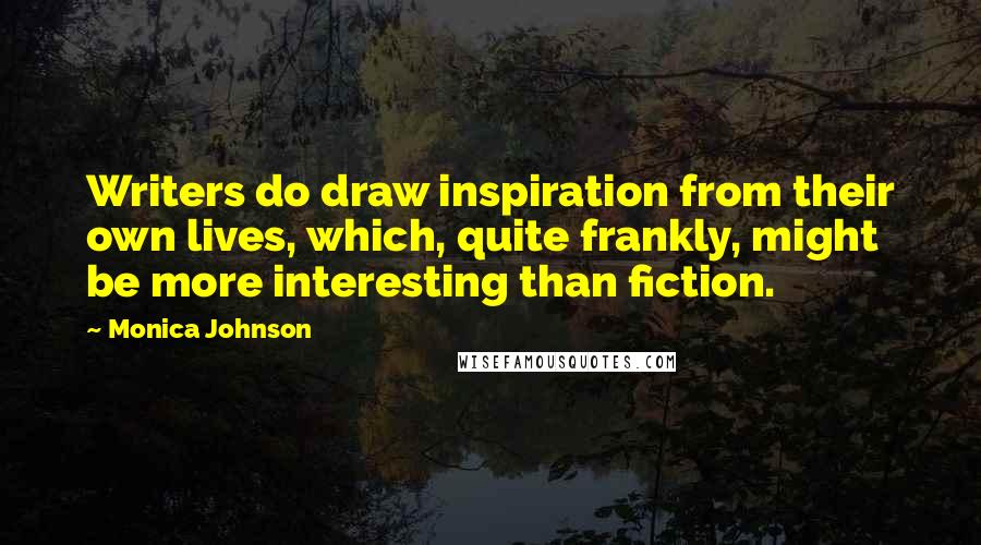 Monica Johnson Quotes: Writers do draw inspiration from their own lives, which, quite frankly, might be more interesting than fiction.