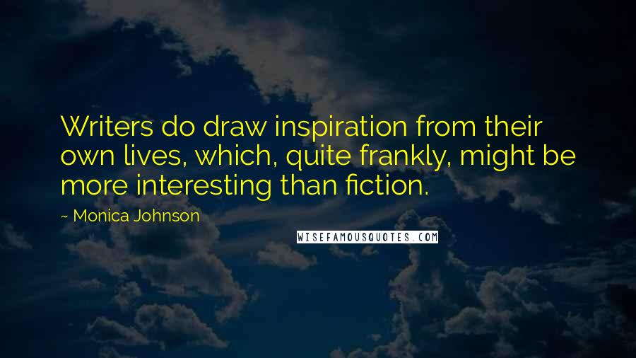 Monica Johnson Quotes: Writers do draw inspiration from their own lives, which, quite frankly, might be more interesting than fiction.