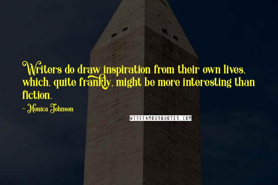 Monica Johnson Quotes: Writers do draw inspiration from their own lives, which, quite frankly, might be more interesting than fiction.