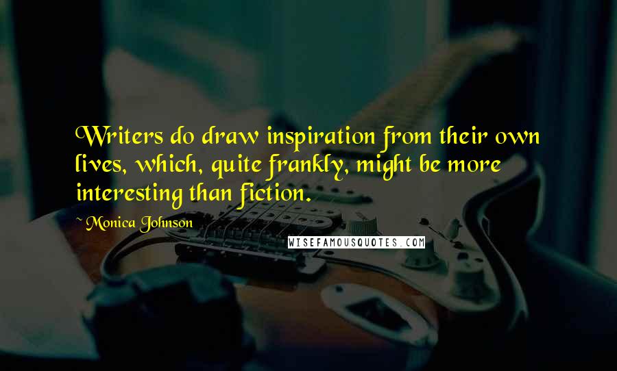 Monica Johnson Quotes: Writers do draw inspiration from their own lives, which, quite frankly, might be more interesting than fiction.