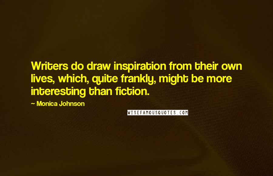 Monica Johnson Quotes: Writers do draw inspiration from their own lives, which, quite frankly, might be more interesting than fiction.