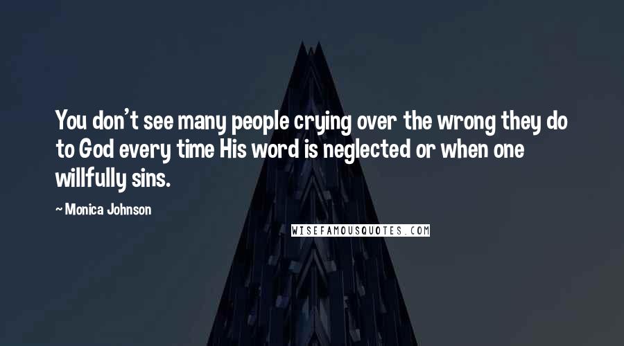Monica Johnson Quotes: You don't see many people crying over the wrong they do to God every time His word is neglected or when one willfully sins.