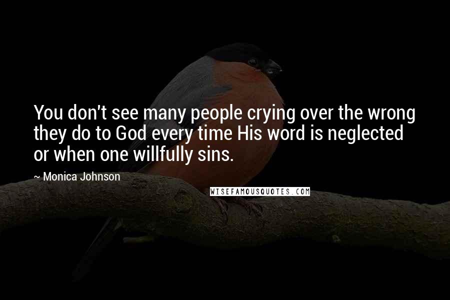 Monica Johnson Quotes: You don't see many people crying over the wrong they do to God every time His word is neglected or when one willfully sins.