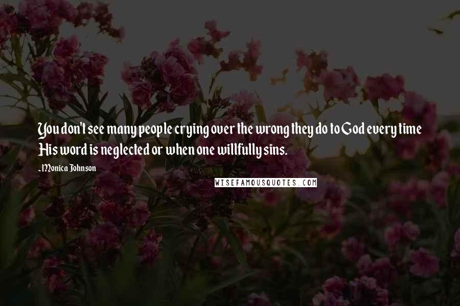 Monica Johnson Quotes: You don't see many people crying over the wrong they do to God every time His word is neglected or when one willfully sins.