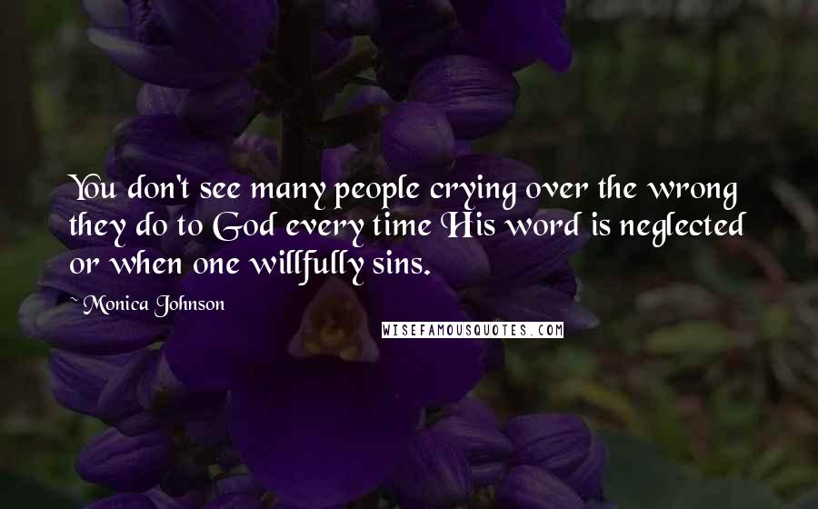 Monica Johnson Quotes: You don't see many people crying over the wrong they do to God every time His word is neglected or when one willfully sins.
