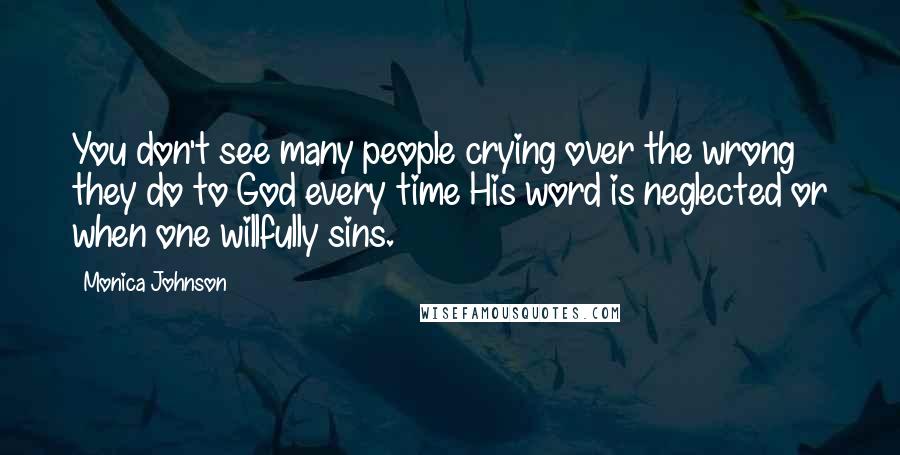 Monica Johnson Quotes: You don't see many people crying over the wrong they do to God every time His word is neglected or when one willfully sins.