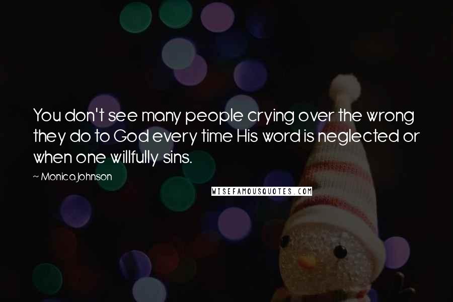 Monica Johnson Quotes: You don't see many people crying over the wrong they do to God every time His word is neglected or when one willfully sins.