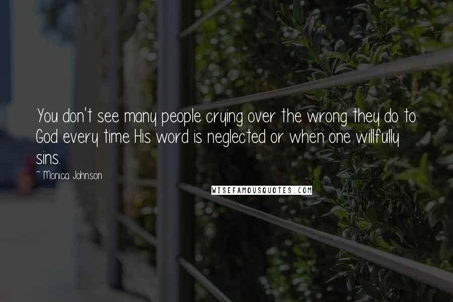 Monica Johnson Quotes: You don't see many people crying over the wrong they do to God every time His word is neglected or when one willfully sins.