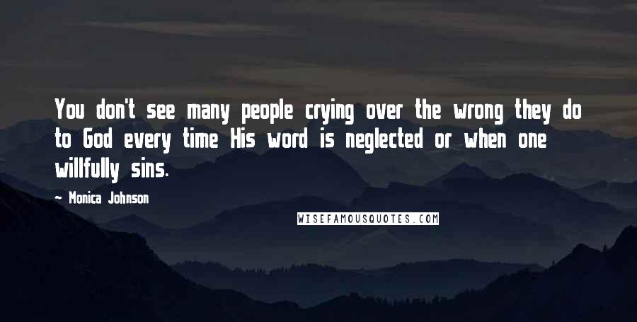 Monica Johnson Quotes: You don't see many people crying over the wrong they do to God every time His word is neglected or when one willfully sins.
