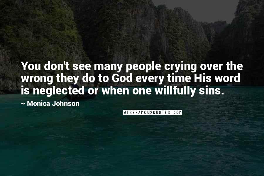 Monica Johnson Quotes: You don't see many people crying over the wrong they do to God every time His word is neglected or when one willfully sins.