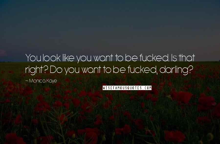 Monica Kaye Quotes: You look like you want to be fucked. Is that right? Do you want to be fucked, darling?