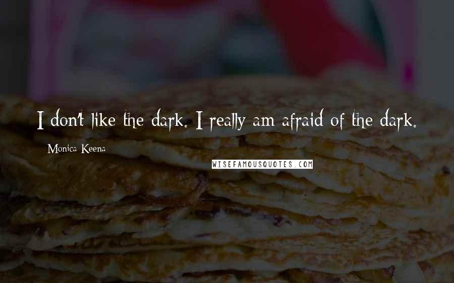 Monica Keena Quotes: I don't like the dark. I really am afraid of the dark.