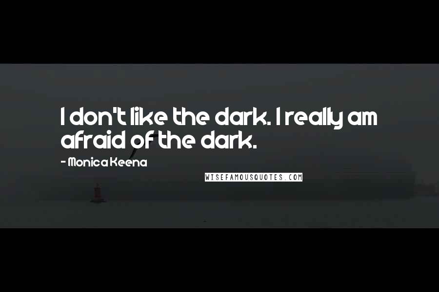 Monica Keena Quotes: I don't like the dark. I really am afraid of the dark.