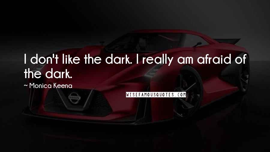 Monica Keena Quotes: I don't like the dark. I really am afraid of the dark.