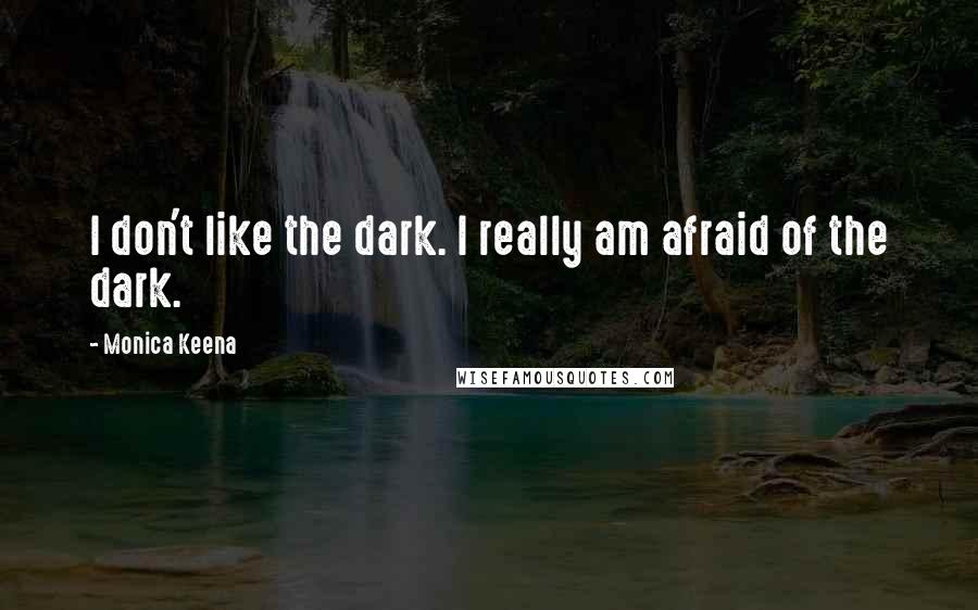 Monica Keena Quotes: I don't like the dark. I really am afraid of the dark.