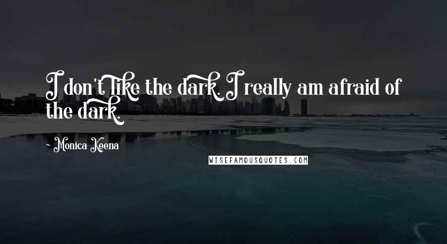 Monica Keena Quotes: I don't like the dark. I really am afraid of the dark.