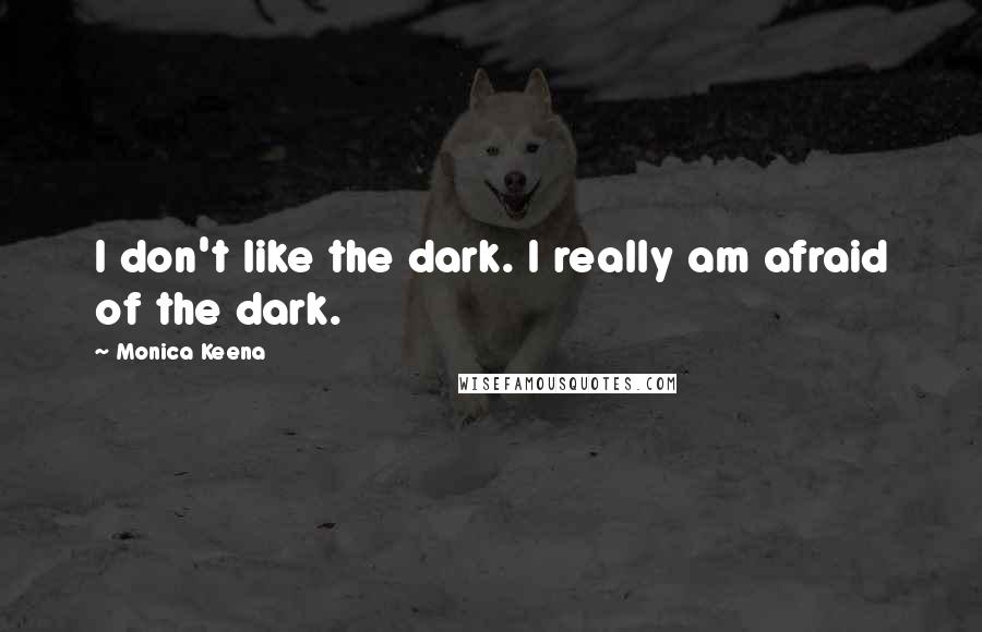 Monica Keena Quotes: I don't like the dark. I really am afraid of the dark.