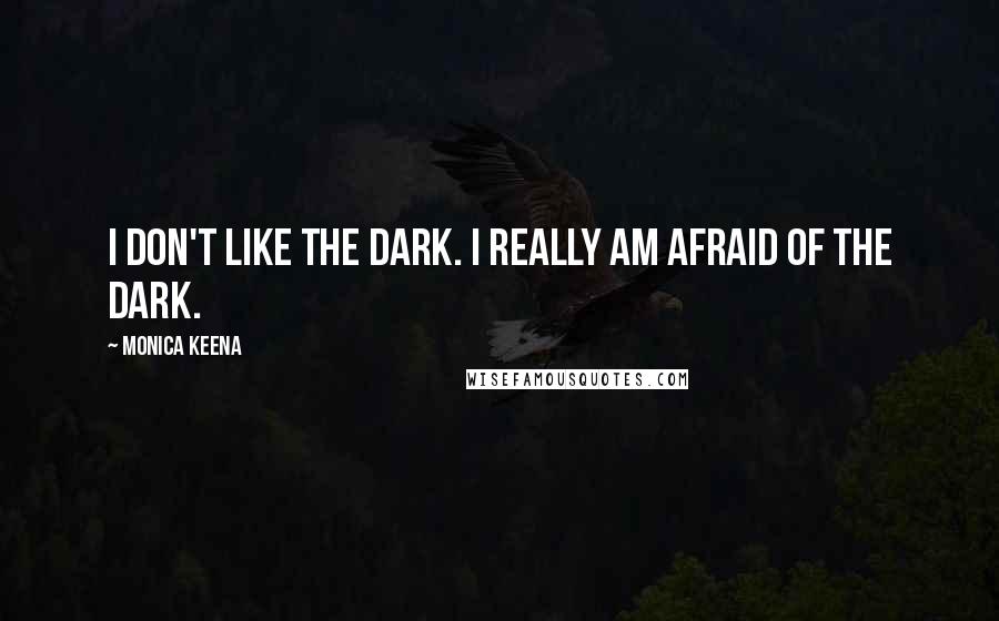 Monica Keena Quotes: I don't like the dark. I really am afraid of the dark.