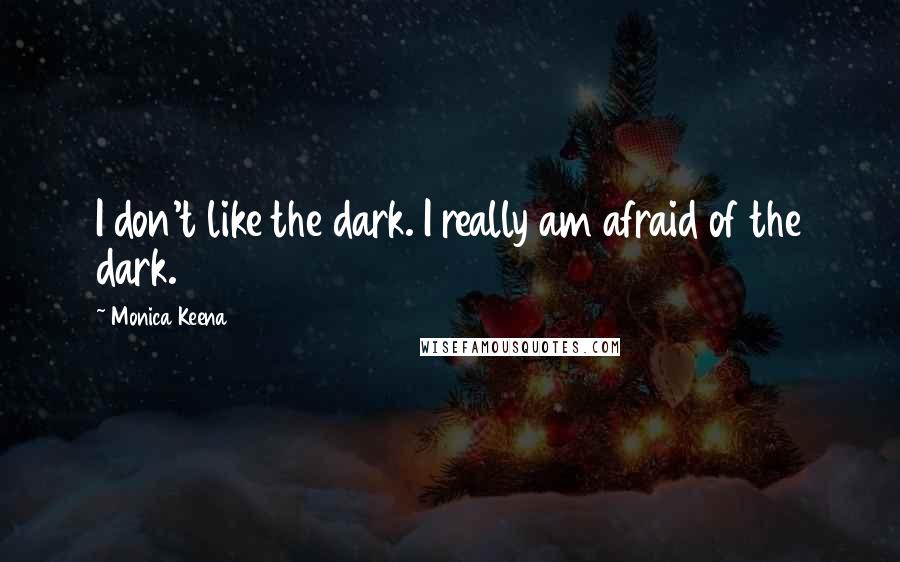 Monica Keena Quotes: I don't like the dark. I really am afraid of the dark.