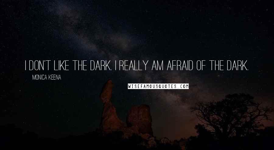 Monica Keena Quotes: I don't like the dark. I really am afraid of the dark.