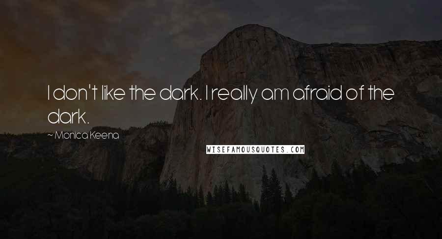 Monica Keena Quotes: I don't like the dark. I really am afraid of the dark.