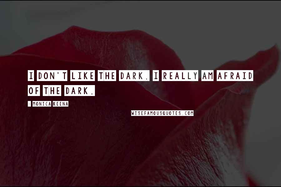 Monica Keena Quotes: I don't like the dark. I really am afraid of the dark.