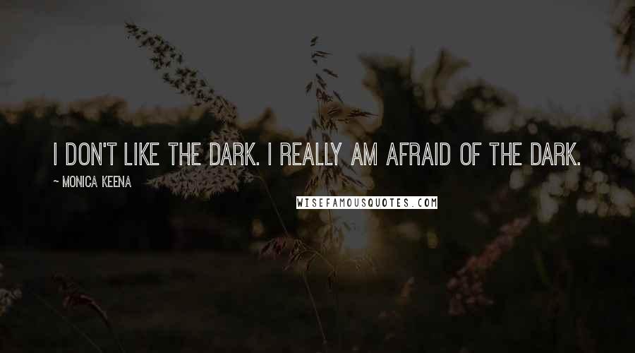 Monica Keena Quotes: I don't like the dark. I really am afraid of the dark.