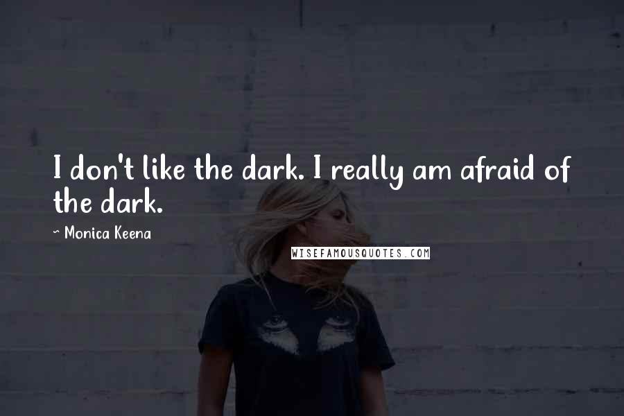 Monica Keena Quotes: I don't like the dark. I really am afraid of the dark.