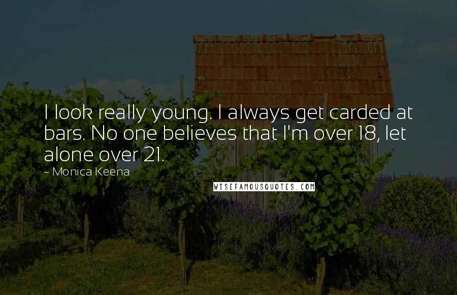 Monica Keena Quotes: I look really young. I always get carded at bars. No one believes that I'm over 18, let alone over 21.