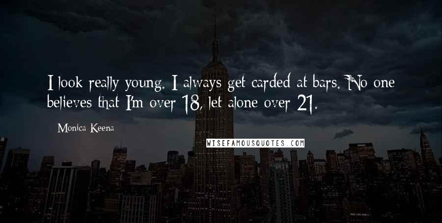 Monica Keena Quotes: I look really young. I always get carded at bars. No one believes that I'm over 18, let alone over 21.