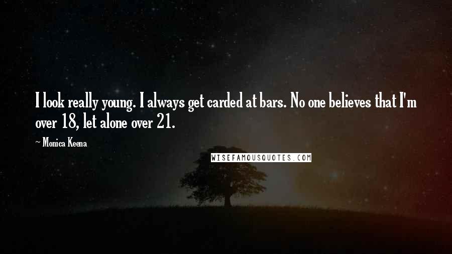 Monica Keena Quotes: I look really young. I always get carded at bars. No one believes that I'm over 18, let alone over 21.